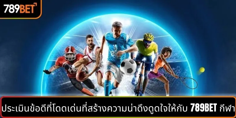 ประเมินข้อดีที่โดดเด่นที่สร้างความน่าดึงดูดใจให้กับ 789BET กีฬา