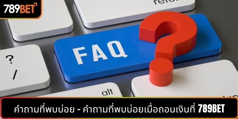 คำถามที่พบบ่อย - คำถามที่พบบ่อยเมื่อถอนเงินที่ 789BET